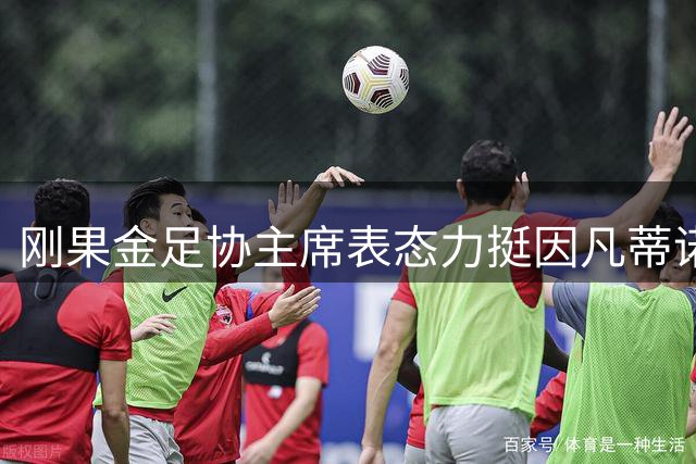刚果金足协主席表态力挺因凡蒂诺 称愿为其挺身而出