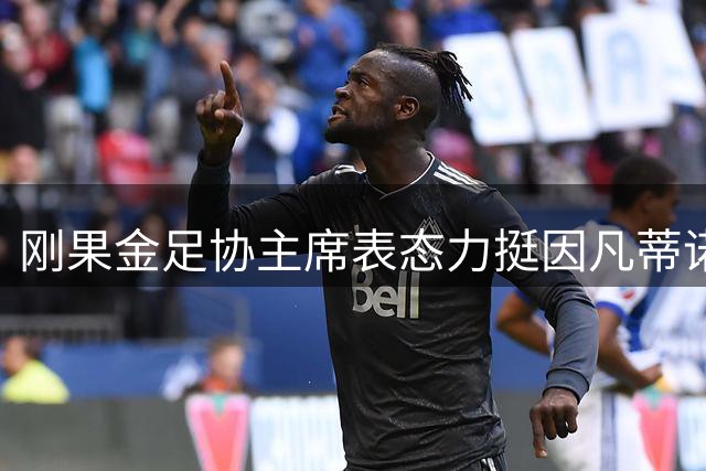 刚果金足协主席表态力挺因凡蒂诺 称愿为其挺身而出