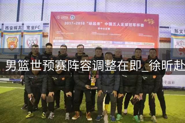 男篮世预赛阵容调整在即 徐昕赴美深造引关注
